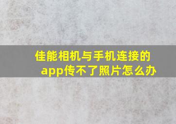 佳能相机与手机连接的app传不了照片怎么办