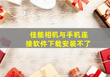 佳能相机与手机连接软件下载安装不了