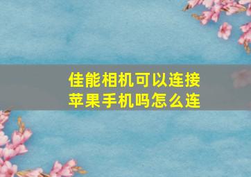 佳能相机可以连接苹果手机吗怎么连