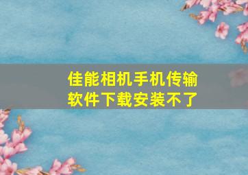 佳能相机手机传输软件下载安装不了