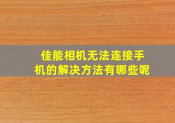 佳能相机无法连接手机的解决方法有哪些呢