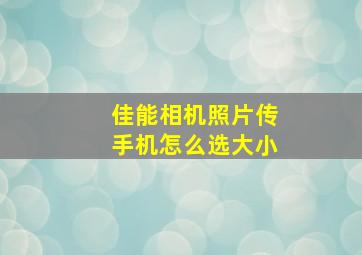 佳能相机照片传手机怎么选大小