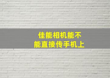 佳能相机能不能直接传手机上