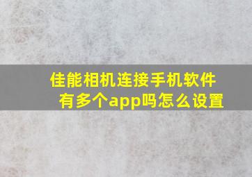 佳能相机连接手机软件有多个app吗怎么设置