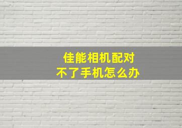 佳能相机配对不了手机怎么办