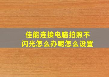 佳能连接电脑拍照不闪光怎么办呢怎么设置