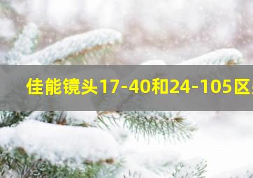 佳能镜头17-40和24-105区别