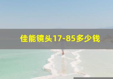 佳能镜头17-85多少钱