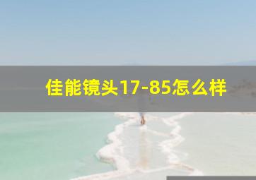 佳能镜头17-85怎么样