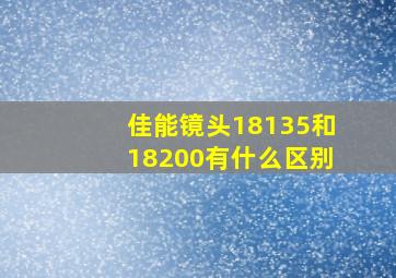 佳能镜头18135和18200有什么区别