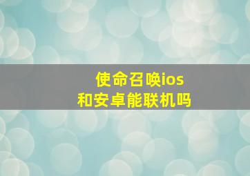 使命召唤ios和安卓能联机吗