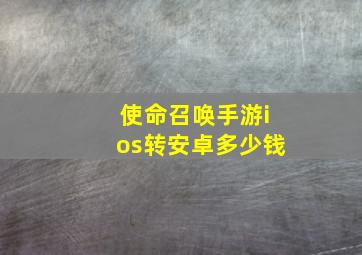 使命召唤手游ios转安卓多少钱