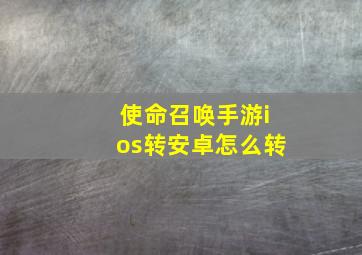 使命召唤手游ios转安卓怎么转