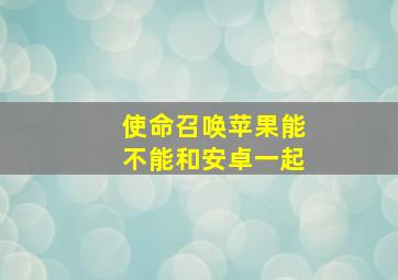 使命召唤苹果能不能和安卓一起