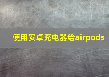 使用安卓充电器给airpods