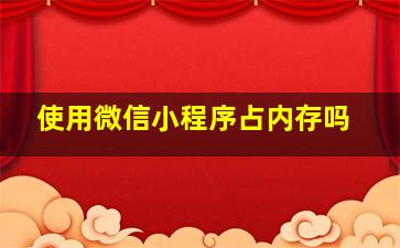 使用微信小程序占内存吗