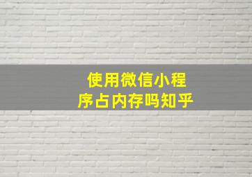 使用微信小程序占内存吗知乎