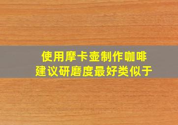 使用摩卡壶制作咖啡建议研磨度最好类似于