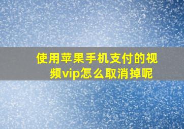 使用苹果手机支付的视频vip怎么取消掉呢