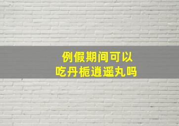 例假期间可以吃丹栀逍遥丸吗