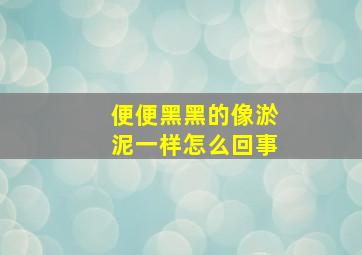 便便黑黑的像淤泥一样怎么回事