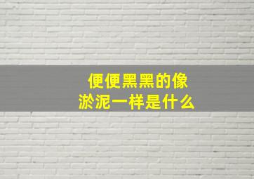 便便黑黑的像淤泥一样是什么