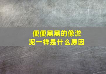 便便黑黑的像淤泥一样是什么原因