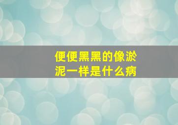 便便黑黑的像淤泥一样是什么病