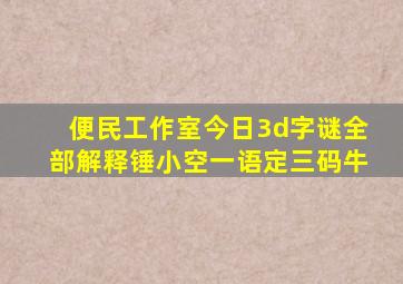 便民工作室今日3d字谜全部解释锤小空一语定三码牛