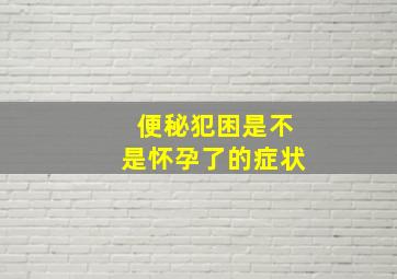 便秘犯困是不是怀孕了的症状