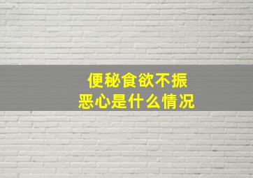 便秘食欲不振恶心是什么情况