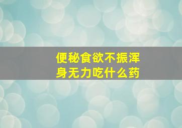 便秘食欲不振浑身无力吃什么药