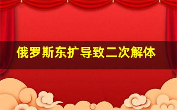 俄罗斯东扩导致二次解体