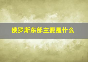 俄罗斯东部主要是什么