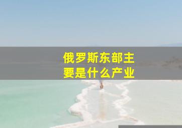 俄罗斯东部主要是什么产业