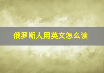 俄罗斯人用英文怎么读