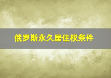 俄罗斯永久居住权条件