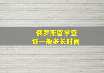 俄罗斯留学签证一般多长时间