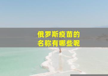 俄罗斯疫苗的名称有哪些呢