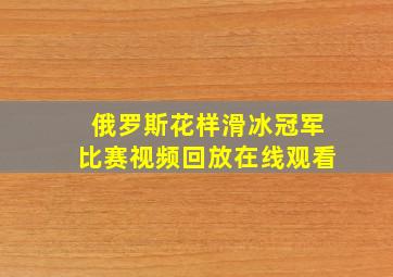 俄罗斯花样滑冰冠军比赛视频回放在线观看