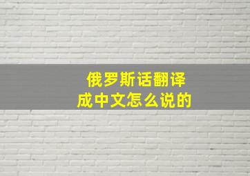 俄罗斯话翻译成中文怎么说的