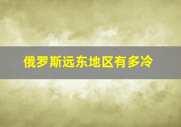 俄罗斯远东地区有多冷