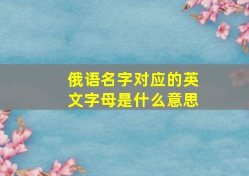 俄语名字对应的英文字母是什么意思