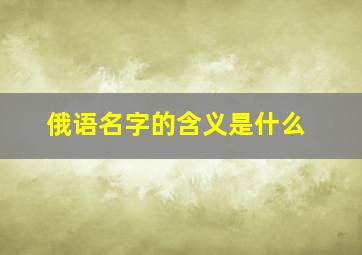 俄语名字的含义是什么