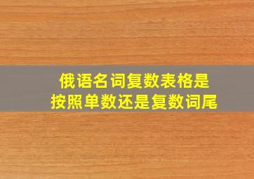 俄语名词复数表格是按照单数还是复数词尾