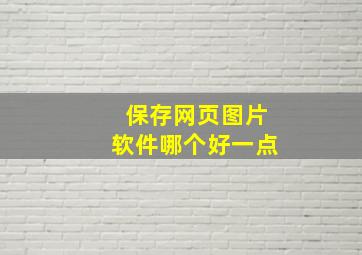 保存网页图片软件哪个好一点