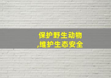 保护野生动物,维护生态安全