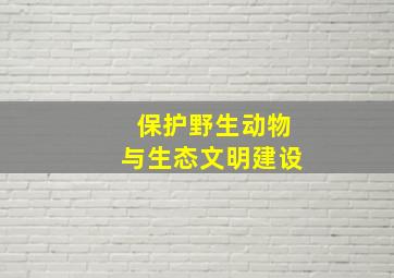 保护野生动物与生态文明建设