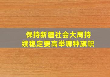 保持新疆社会大局持续稳定要高举哪种旗帜