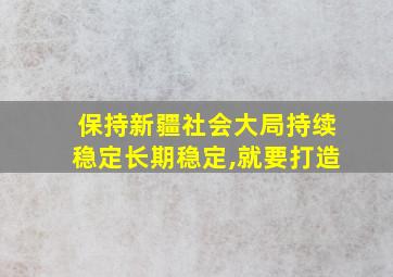 保持新疆社会大局持续稳定长期稳定,就要打造